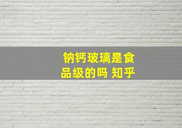 钠钙玻璃是食品级的吗 知乎